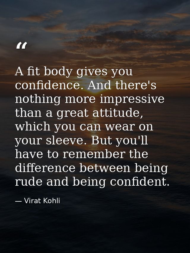 A fit body gives you confidence. And there's nothing more impressive than a great attitude, which you can wear on your s — Virat Kohli