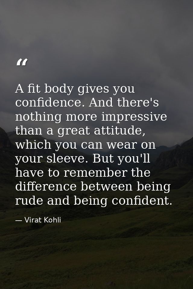A fit body gives you confidence. And there's nothing more impressive than a great attitude, which you can wear on your s — Virat Kohli