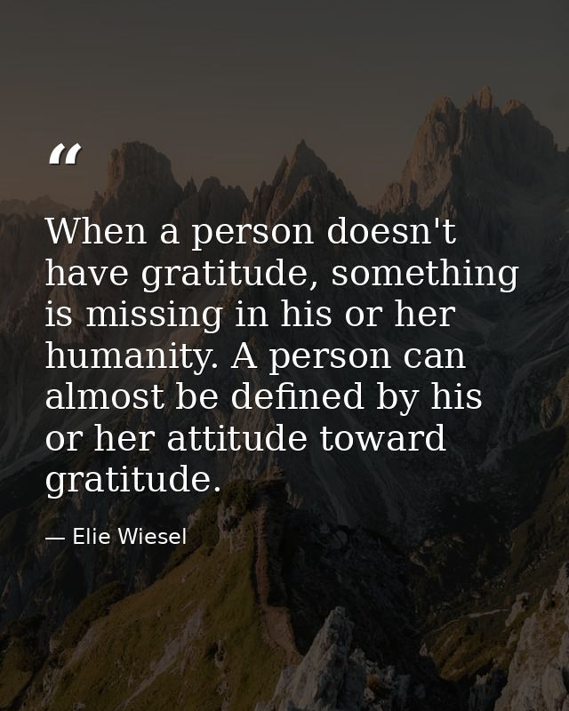 When a person doesn't have gratitude, something is missing in his or her humanity. A person can almost be defined by his — Elie Wiesel