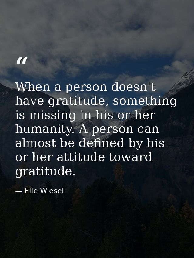 When a person doesn't have gratitude, something is missing in his or her humanity. A person can almost be defined by his — Elie Wiesel
