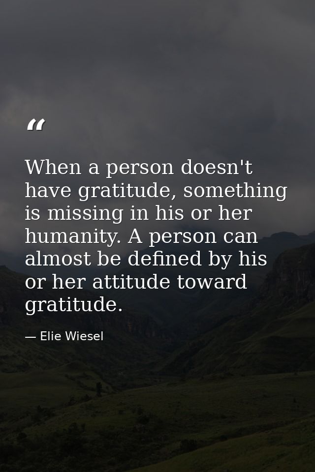 When a person doesn't have gratitude, something is missing in his or her humanity. A person can almost be defined by his — Elie Wiesel