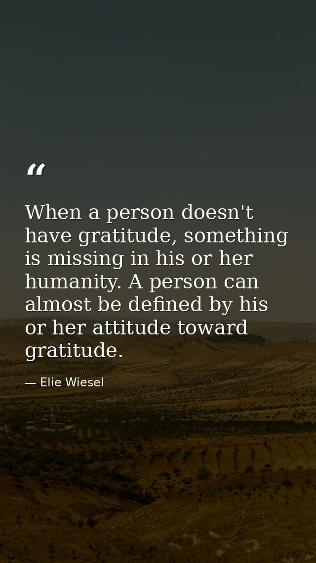 When a person doesn't have gratitude, something is missing in his or her humanity. A person can almost be defined by his — Elie Wiesel