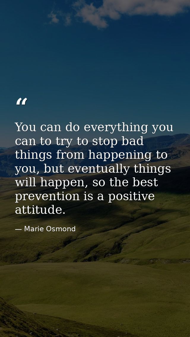 You can do everything you can to try to stop bad things from happening to you, but eventually things will happen, so the — Marie Osmond