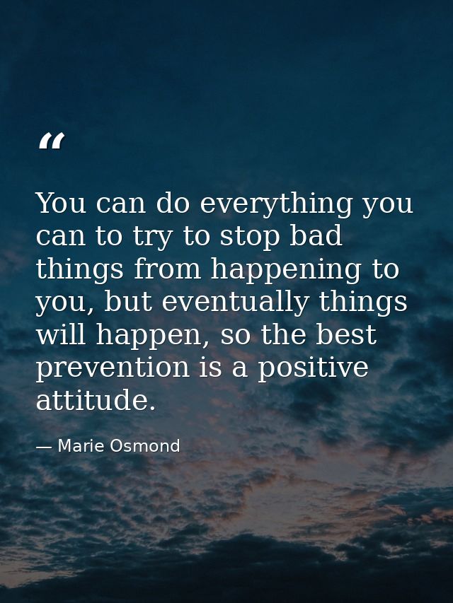 You can do everything you can to try to stop bad things from happening to you, but eventually things will happen, so the — Marie Osmond