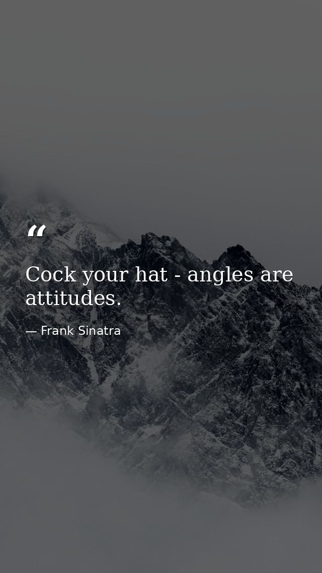 Cock your hat - angles are attitudes. — Frank Sinatra