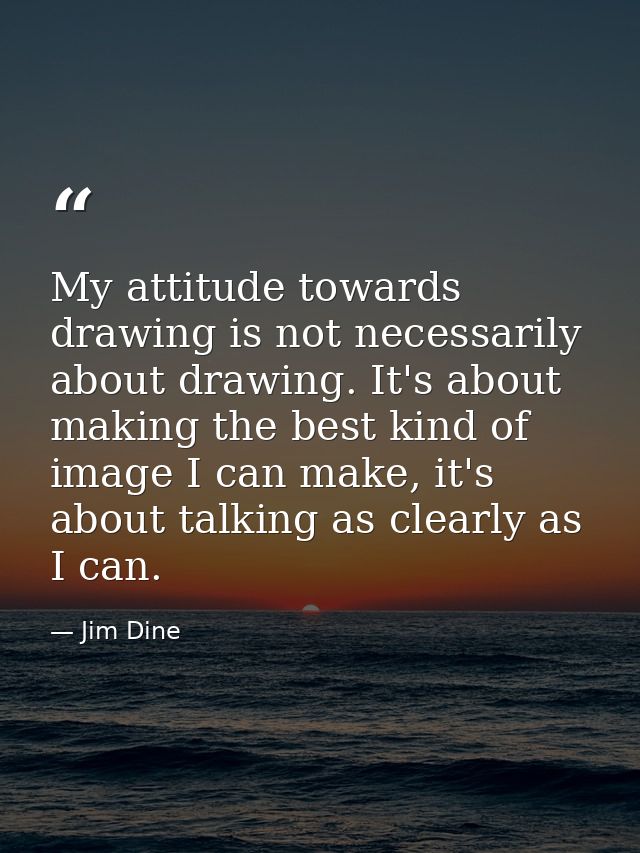 My attitude towards drawing is not necessarily about drawing. It's about making the best kind of image I can make, it's  — Jim Dine