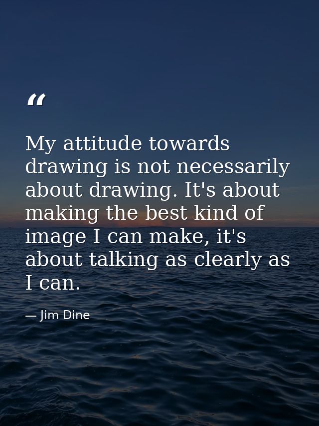 My attitude towards drawing is not necessarily about drawing. It's about making the best kind of image I can make, it's  — Jim Dine