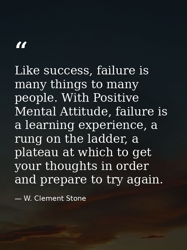 Like success, failure is many things to many people. With Positive Mental Attitude, failure is a learning experience, a  — W. Clement Stone