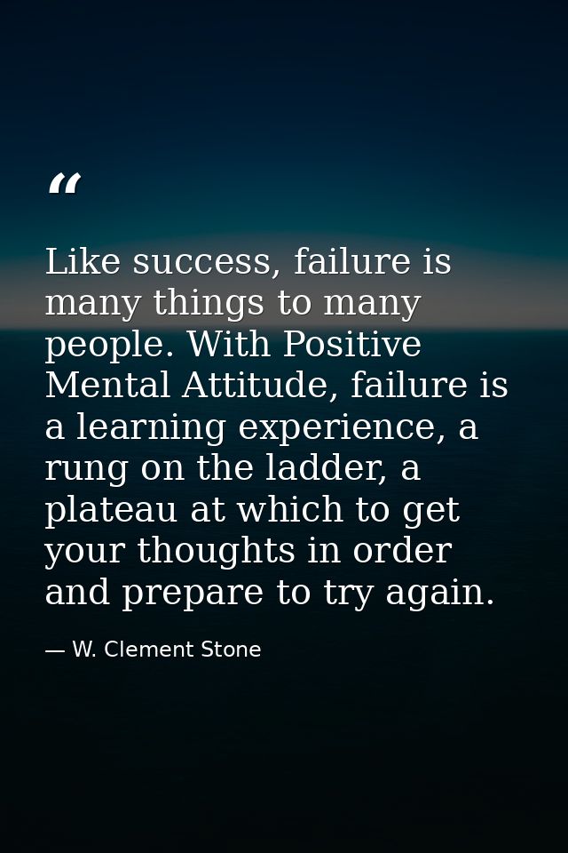 Like success, failure is many things to many people. With Positive Mental Attitude, failure is a learning experience, a  — W. Clement Stone