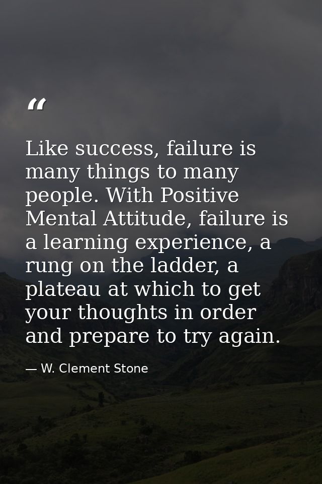 Like success, failure is many things to many people. With Positive Mental Attitude, failure is a learning experience, a  — W. Clement Stone