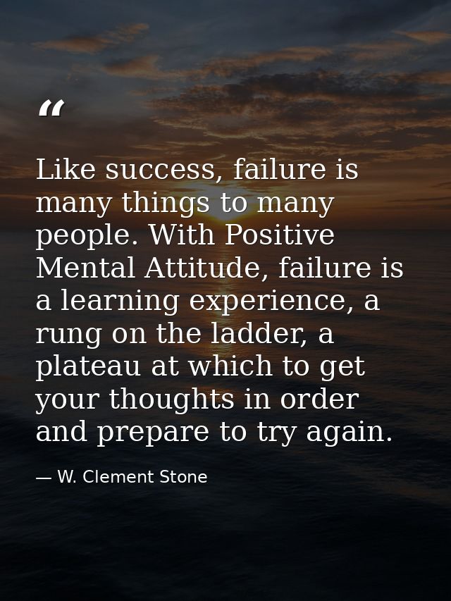 Like success, failure is many things to many people. With Positive Mental Attitude, failure is a learning experience, a  — W. Clement Stone