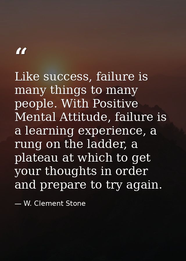 Like success, failure is many things to many people. With Positive Mental Attitude, failure is a learning experience, a  — W. Clement Stone