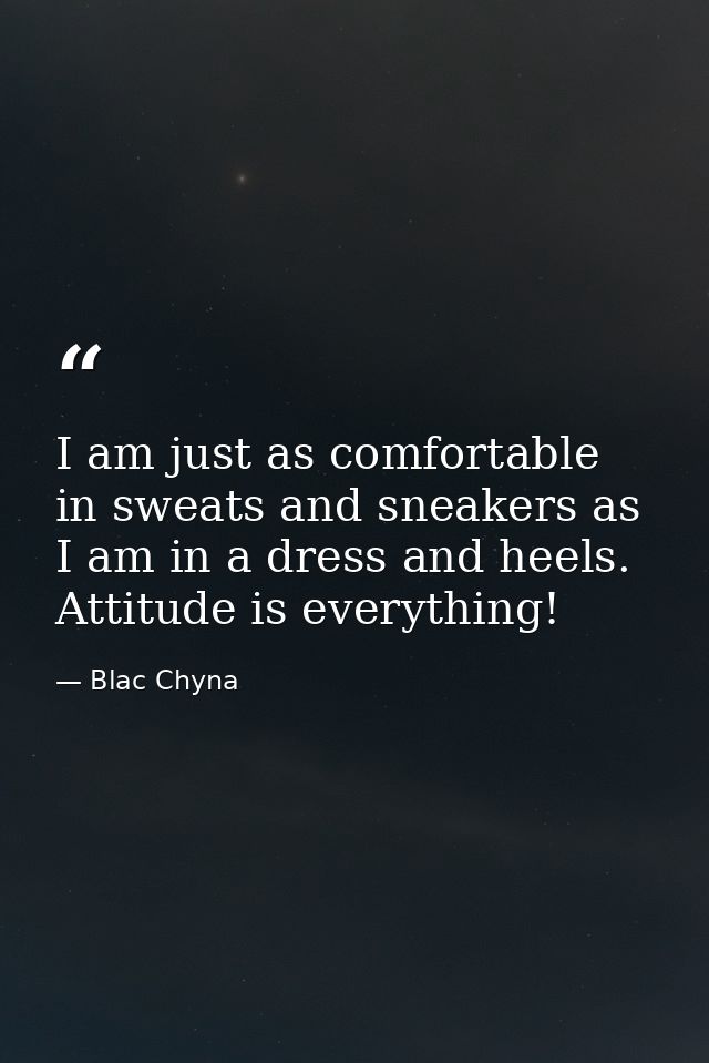 I am just as comfortable in sweats and sneakers as I am in a dress and heels. Attitude is everything! — Blac Chyna