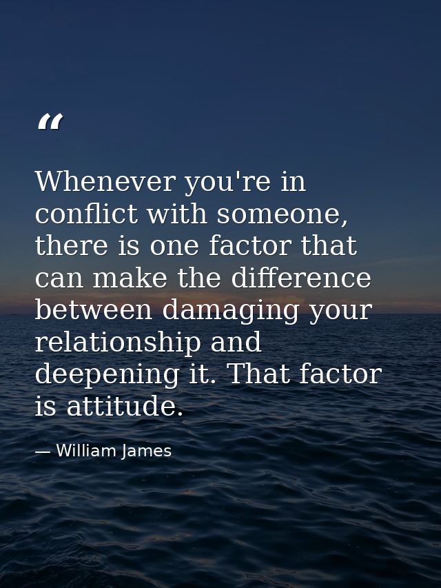 Whenever you're in conflict with someone, there is one factor that can make the difference between damaging your relatio — William James