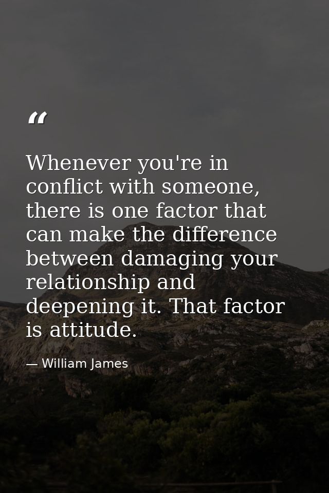 Whenever you're in conflict with someone, there is one factor that can make the difference between damaging your relatio — William James
