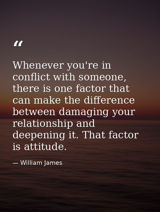 Whenever you're in conflict with someone, there is one factor that can make the difference between damaging your relatio — William James