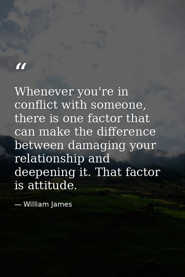Whenever you're in conflict with someone, there is one factor that can make the difference between damaging your relatio — William James