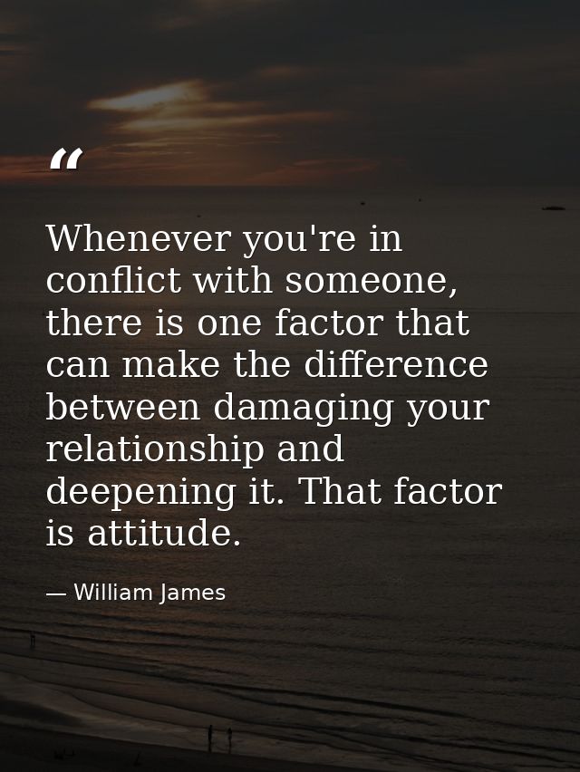 Whenever you're in conflict with someone, there is one factor that can make the difference between damaging your relatio — William James