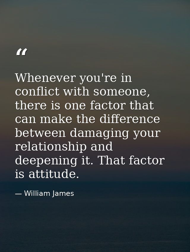 Whenever you're in conflict with someone, there is one factor that can make the difference between damaging your relatio — William James