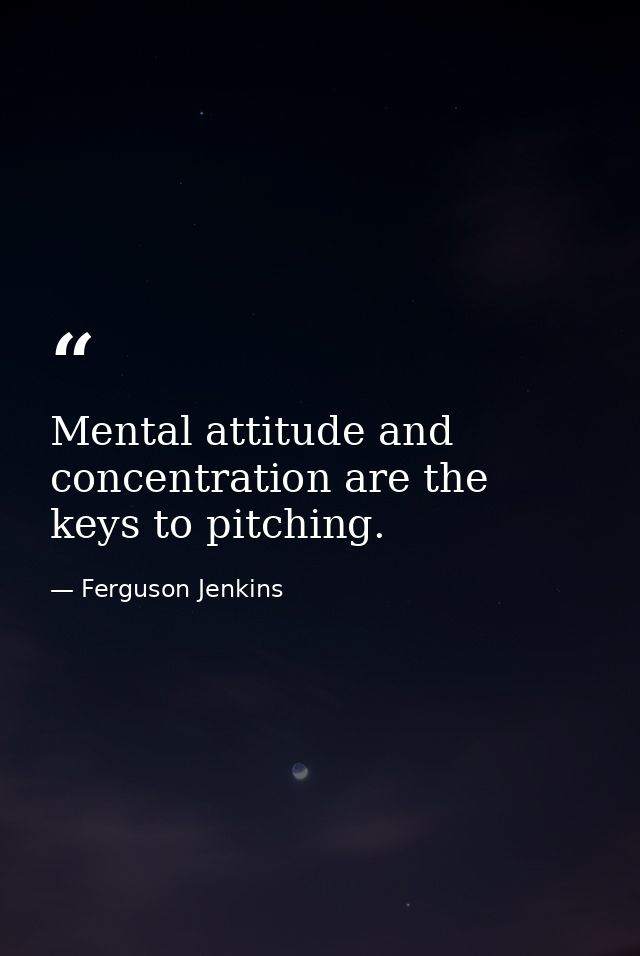 Mental attitude and concentration are the keys to pitching. — Ferguson Jenkins
