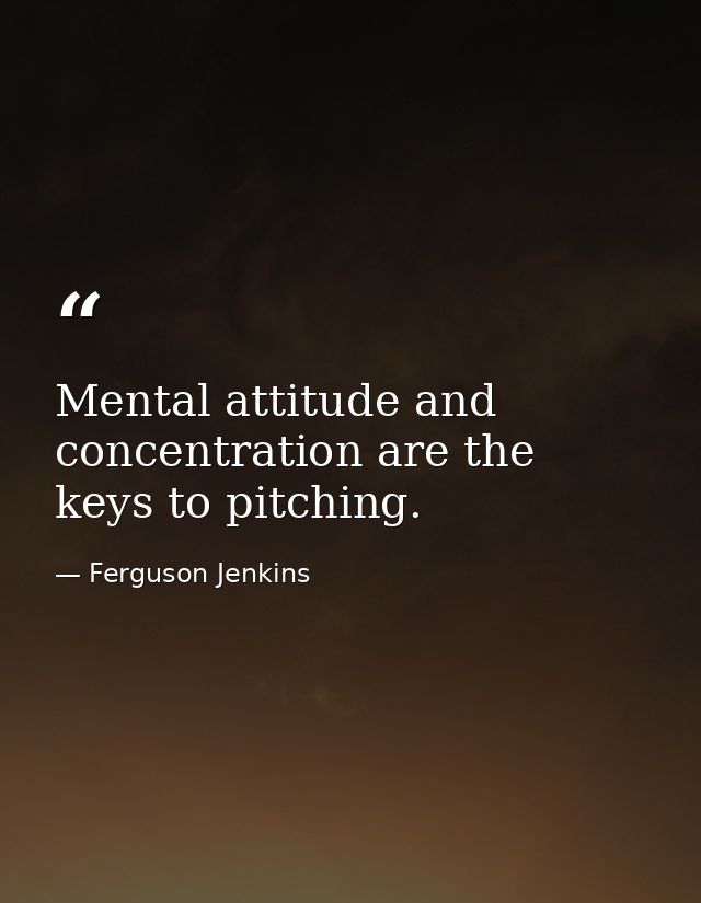 Mental attitude and concentration are the keys to pitching. — Ferguson Jenkins