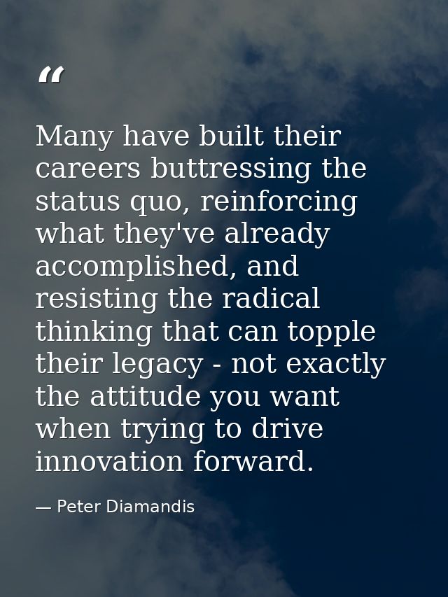 Many have built their careers buttressing the status quo, reinforcing what they've already accomplished, and resisting t — Peter Diamandis