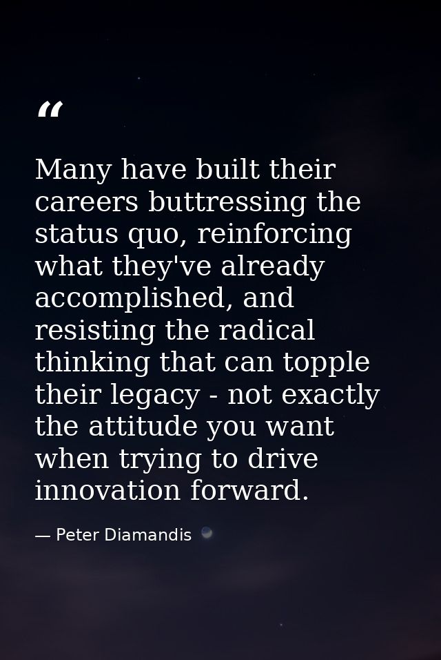 Many have built their careers buttressing the status quo, reinforcing what they've already accomplished, and resisting t — Peter Diamandis