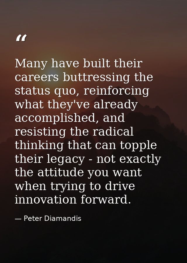Many have built their careers buttressing the status quo, reinforcing what they've already accomplished, and resisting t — Peter Diamandis