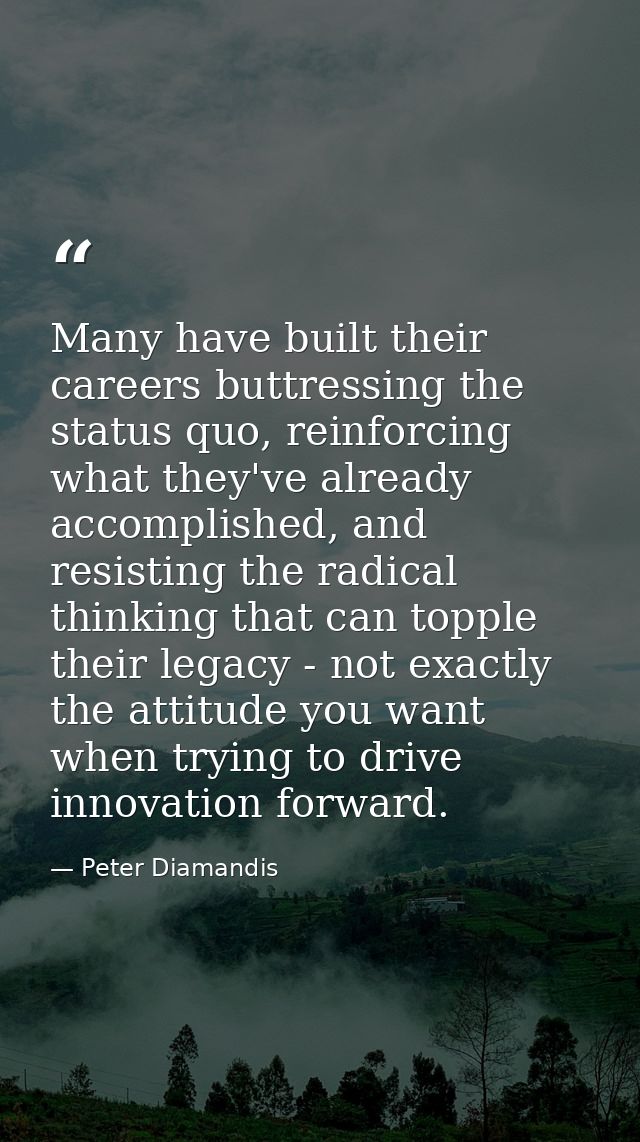 Many have built their careers buttressing the status quo, reinforcing what they've already accomplished, and resisting t — Peter Diamandis