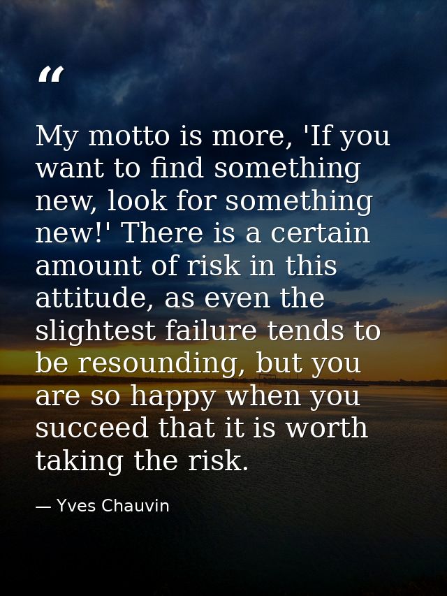 My motto is more, 'If you want to find something new, look for something new!' There is a certain amount of risk in this — Yves Chauvin