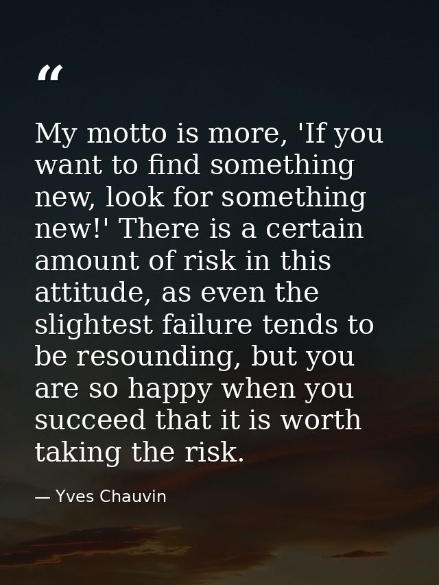 My motto is more, 'If you want to find something new, look for something new!' There is a certain amount of risk in this — Yves Chauvin