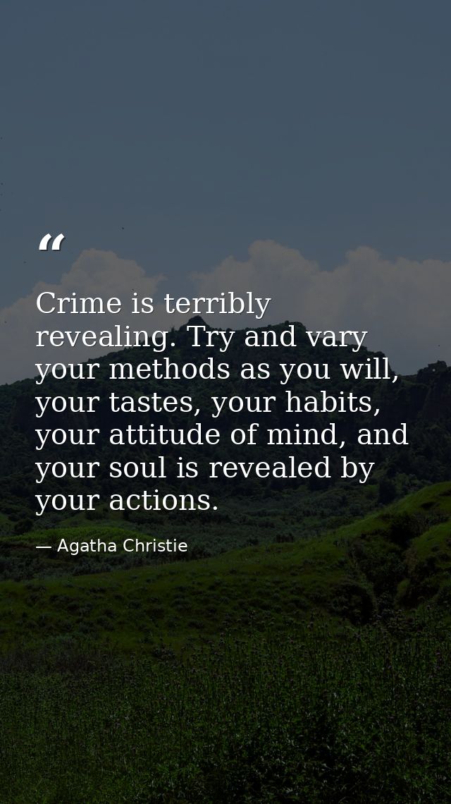 Crime is terribly revealing. Try and vary your methods as you will, your tastes, your habits, your attitude of mind, and — Agatha Christie