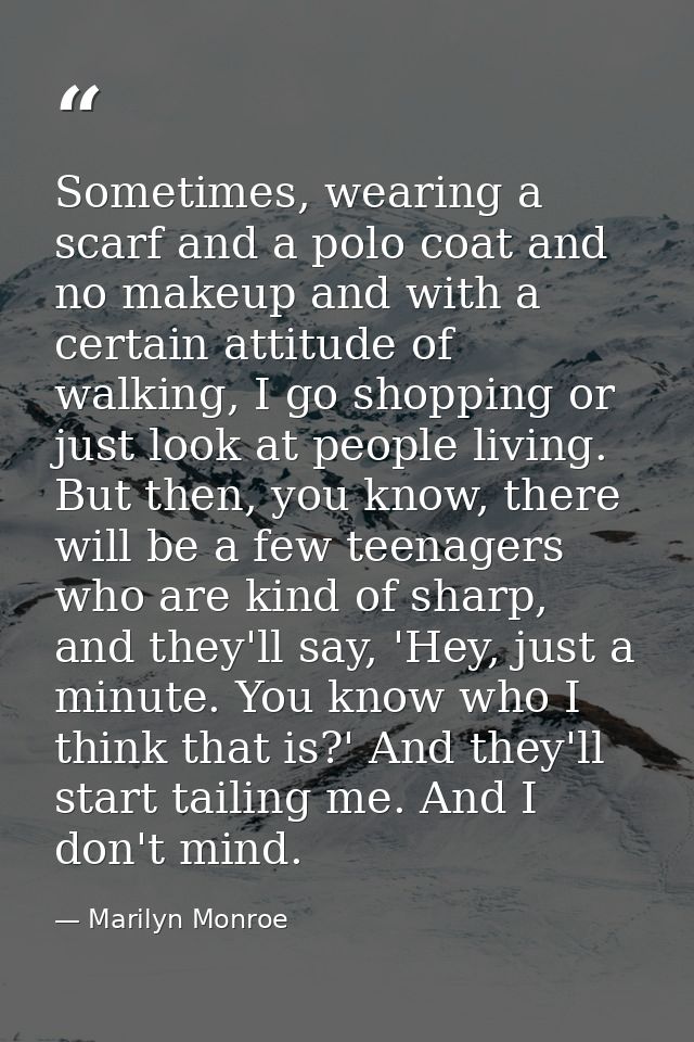 Sometimes, wearing a scarf and a polo coat and no makeup and with a certain attitude of walking, I go shopping or just l — Marilyn Monroe
