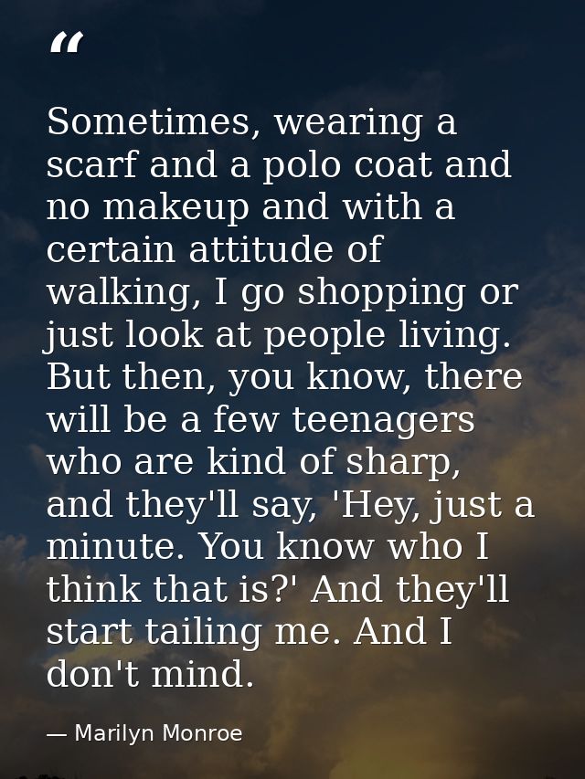 Sometimes, wearing a scarf and a polo coat and no makeup and with a certain attitude of walking, I go shopping or just l — Marilyn Monroe
