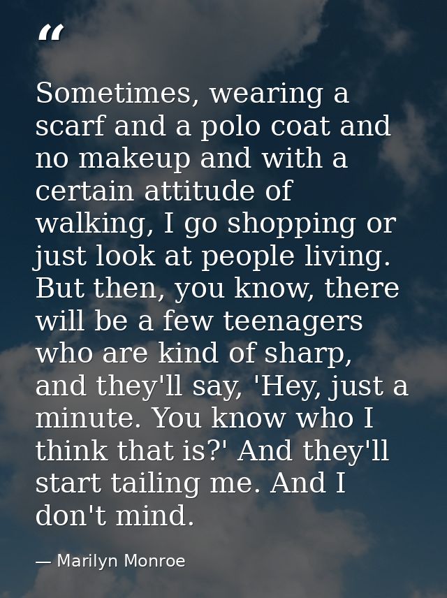 Sometimes, wearing a scarf and a polo coat and no makeup and with a certain attitude of walking, I go shopping or just l — Marilyn Monroe