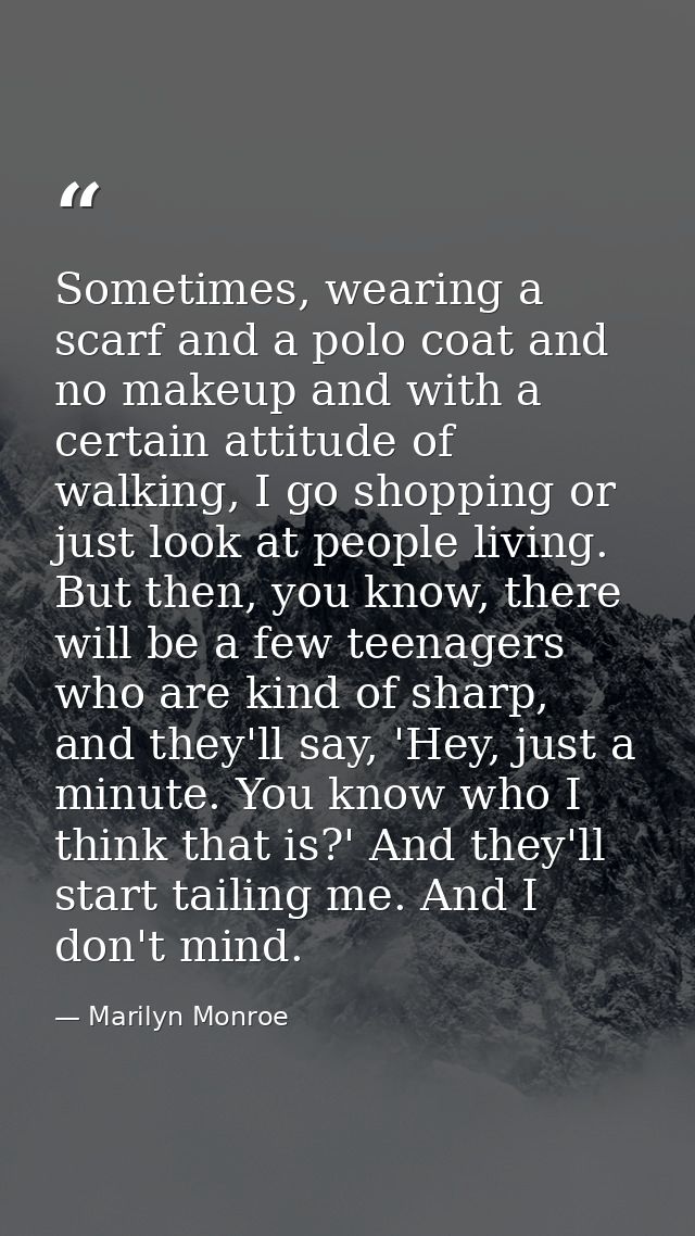 Sometimes, wearing a scarf and a polo coat and no makeup and with a certain attitude of walking, I go shopping or just l — Marilyn Monroe