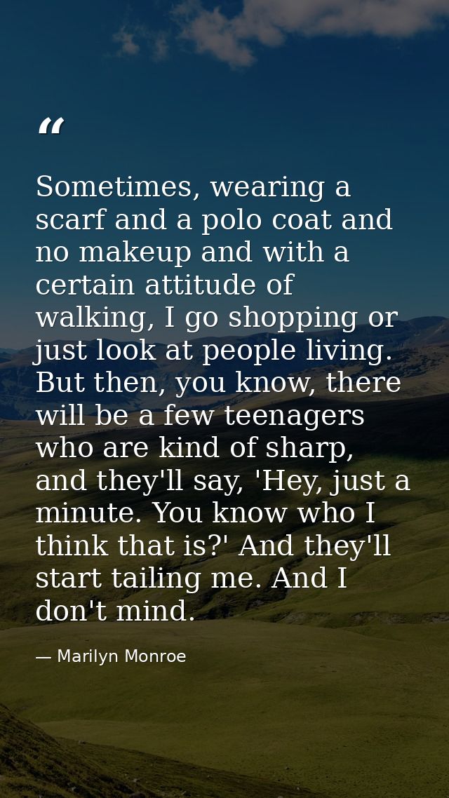 Sometimes, wearing a scarf and a polo coat and no makeup and with a certain attitude of walking, I go shopping or just l — Marilyn Monroe