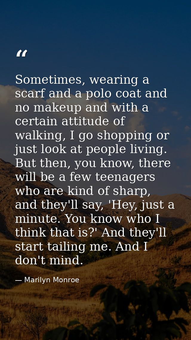 Sometimes, wearing a scarf and a polo coat and no makeup and with a certain attitude of walking, I go shopping or just l — Marilyn Monroe