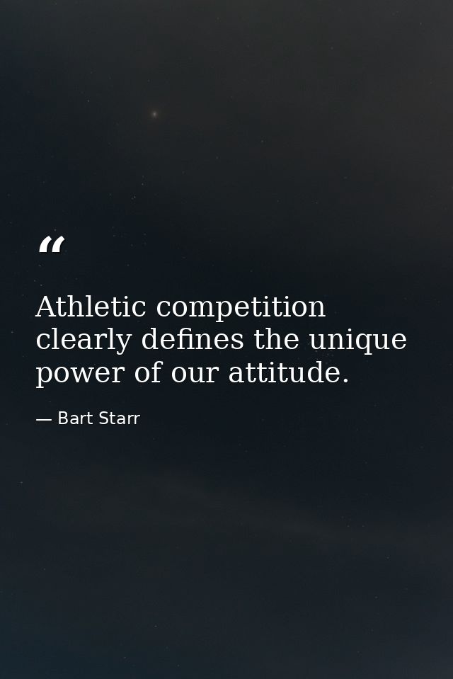 Athletic competition clearly defines the unique power of our attitude. — Bart Starr