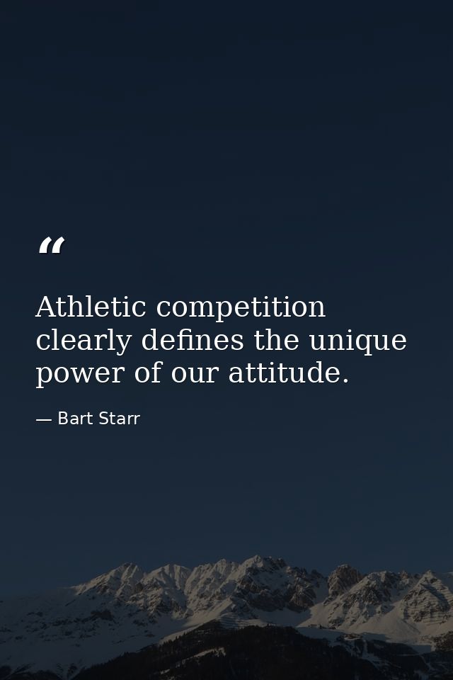 Athletic competition clearly defines the unique power of our attitude. — Bart Starr