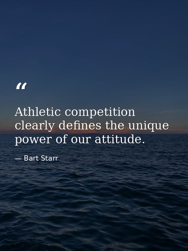 Athletic competition clearly defines the unique power of our attitude. — Bart Starr