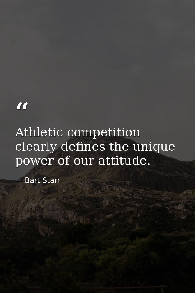 Athletic competition clearly defines the unique power of our attitude. — Bart Starr