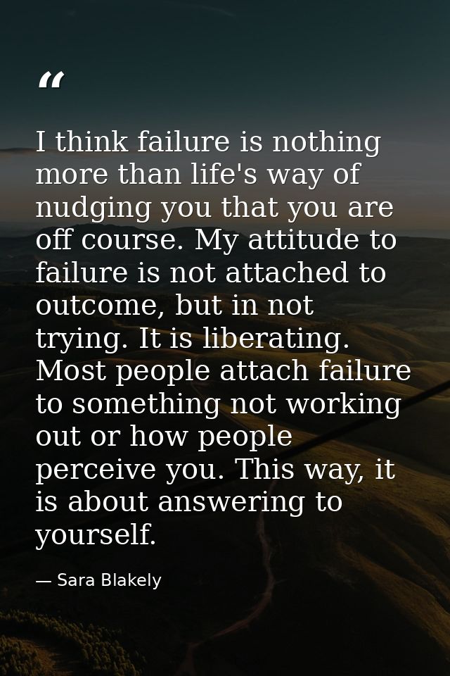 I think failure is nothing more than life's way of nudging you that you are off course. My attitude to failure is not at — Sara Blakely