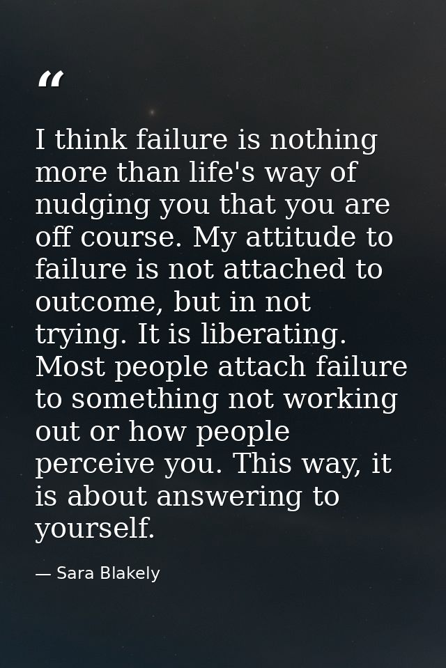 I think failure is nothing more than life's way of nudging you that you are off course. My attitude to failure is not at — Sara Blakely