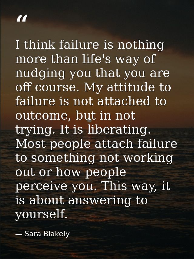 I think failure is nothing more than life's way of nudging you that you are off course. My attitude to failure is not at — Sara Blakely