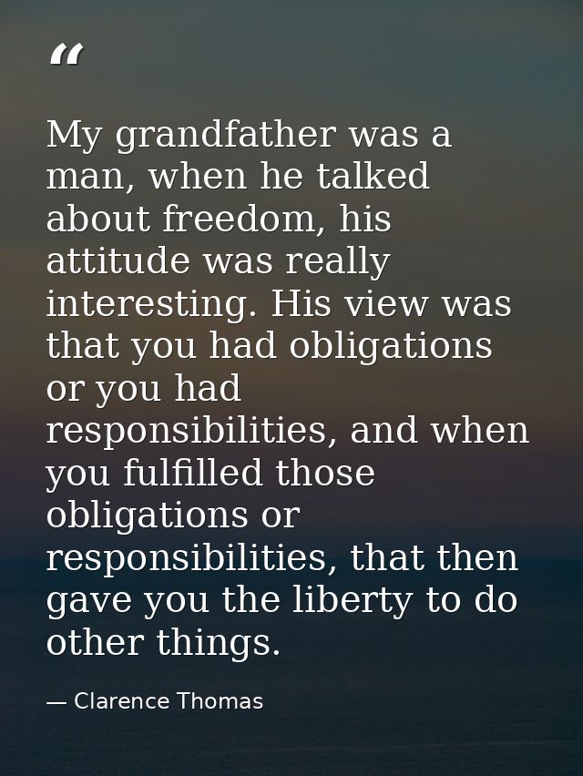 My grandfather was a man, when he talked about freedom, his attitude was really interesting. His view was that you had o — Clarence Thomas