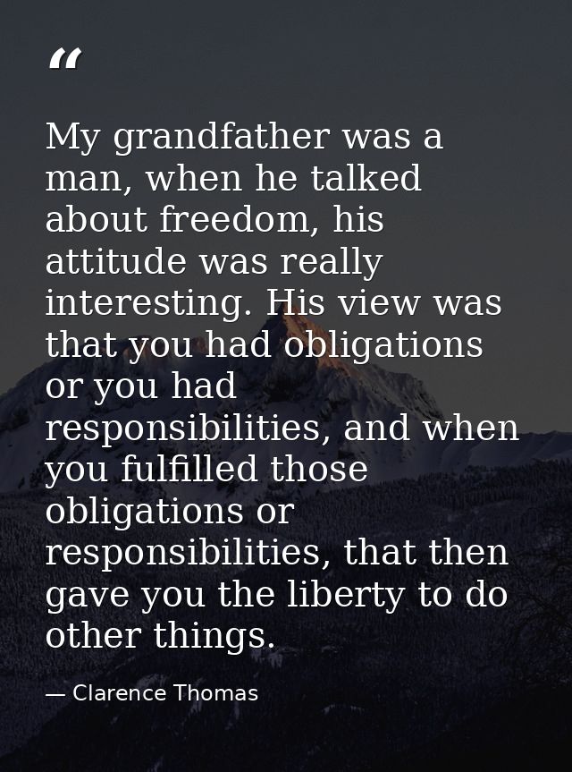 My grandfather was a man, when he talked about freedom, his attitude was really interesting. His view was that you had o — Clarence Thomas