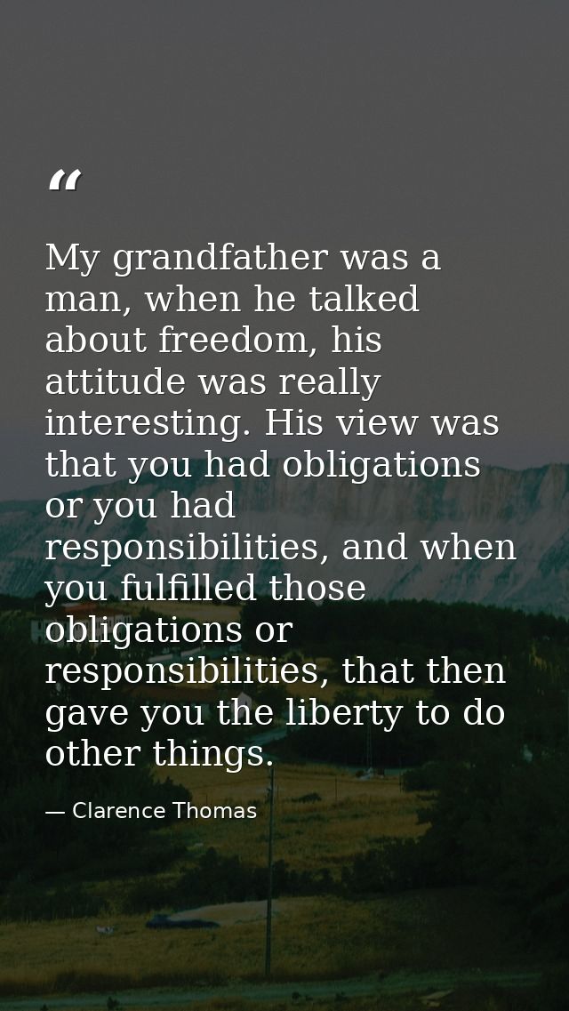 My grandfather was a man, when he talked about freedom, his attitude was really interesting. His view was that you had o — Clarence Thomas