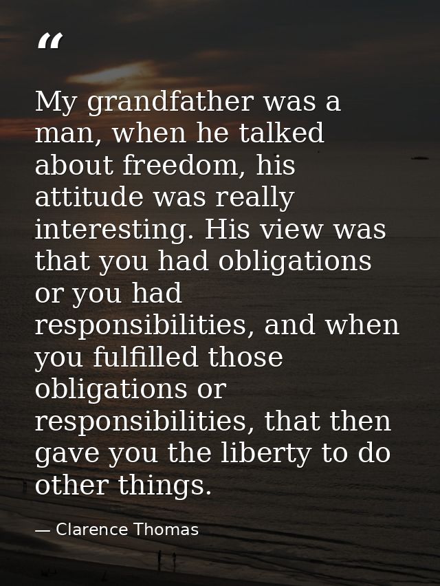 My grandfather was a man, when he talked about freedom, his attitude was really interesting. His view was that you had o — Clarence Thomas