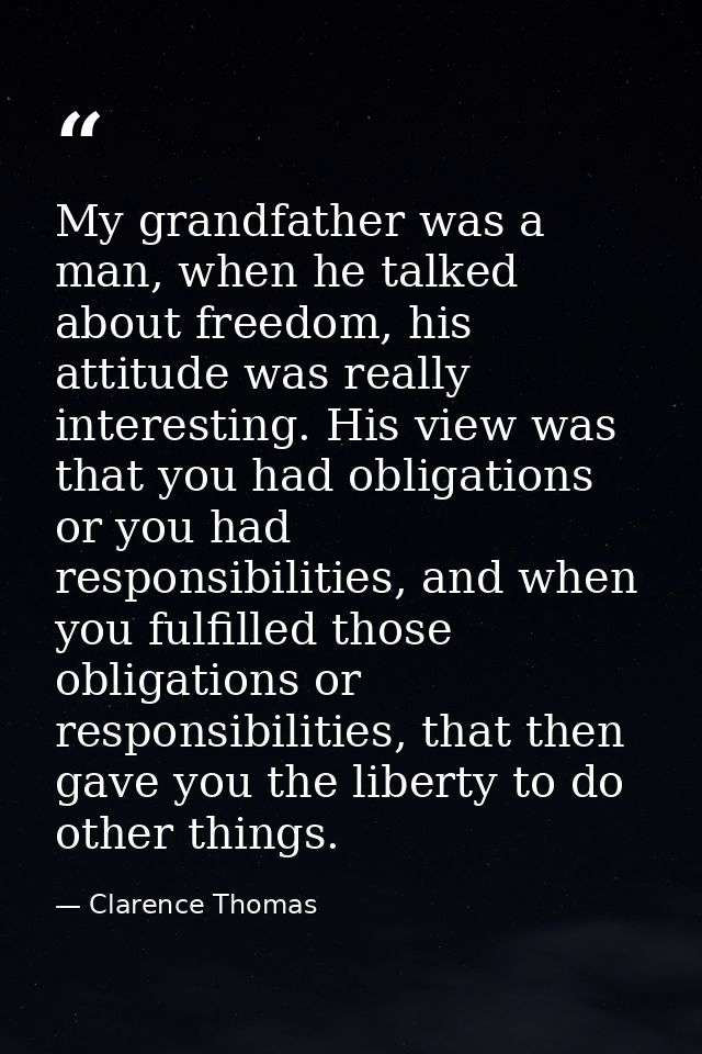 My grandfather was a man, when he talked about freedom, his attitude was really interesting. His view was that you had o — Clarence Thomas